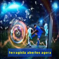 ferragista abertos agora